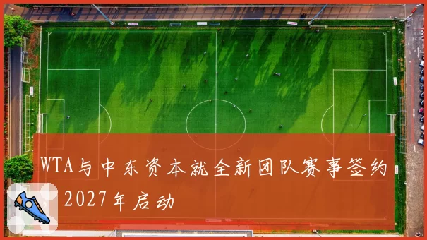 WTA与中东资本就全新团队赛事签约，2027年启动