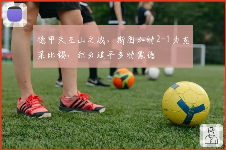 德甲天王山之战，斯图加特2-1力克莱比锡，积分追平多特蒙德