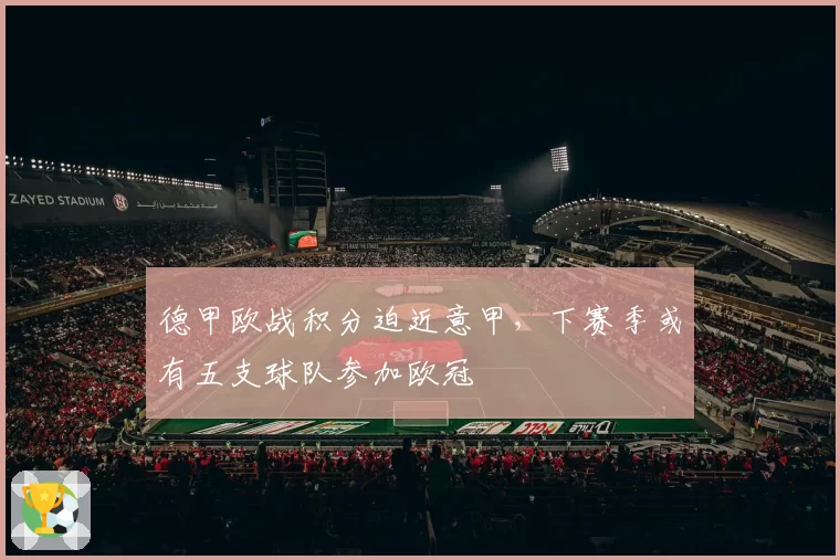 德甲欧战积分迫近意甲,下赛季或有五支球队参加欧冠