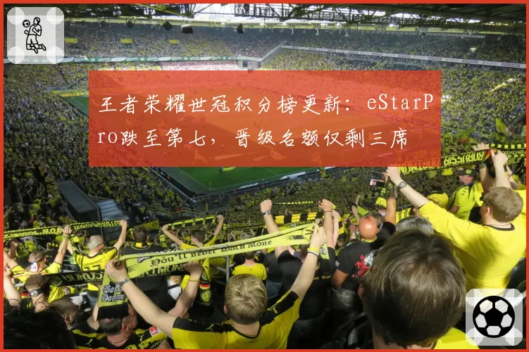 王者荣耀世冠积分榜更新:eStarPro跌至第七,晋级名额仅剩三席