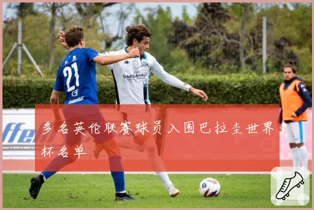多名英伦联赛球员入围巴拉圭世界杯名单
