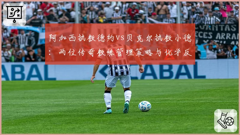 阿加西执教德约vs贝克尔执教小德：两位传奇教练管理策略与化学反应对比