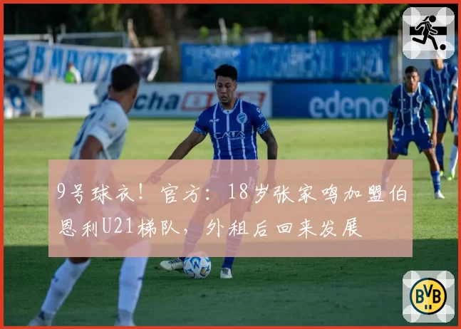 9号球衣！官方：18岁张家鸣加盟伯恩利U21梯队，外租后回来发展