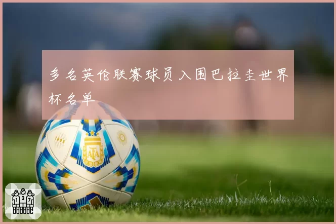 多名英伦联赛球员入围巴拉圭世界杯名单