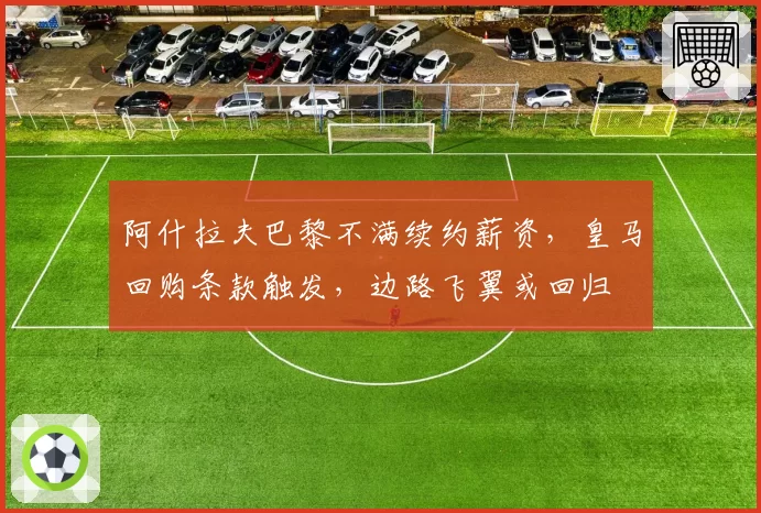 阿什拉夫巴黎不满续约薪资,皇马回购条款触发,边路飞翼或回归