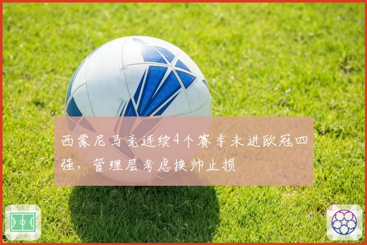 西蒙尼马竞连续4个赛季未进欧冠四强,管理层考虑换帅止损