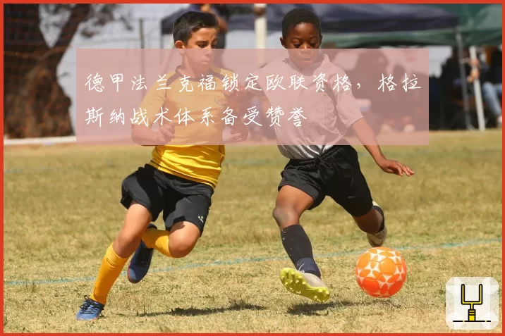 德甲法兰克福锁定欧联资格，格拉斯纳战术体系备受赞誉