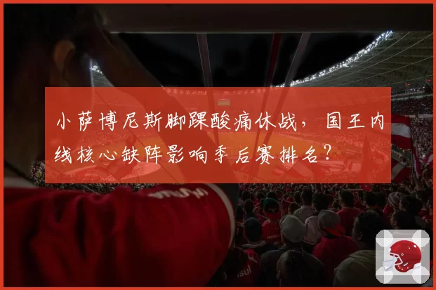 小萨博尼斯脚踝酸痛休战，国王内线核心缺阵影响季后赛排名？