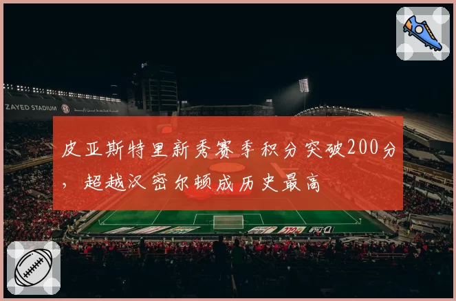 皮亚斯特里新秀赛季积分突破200分，超越汉密尔顿成历史最高