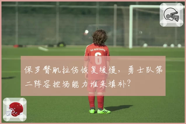 保罗臀肌拉伤恢复缓慢,勇士队第二阵容控场能力谁来填补?