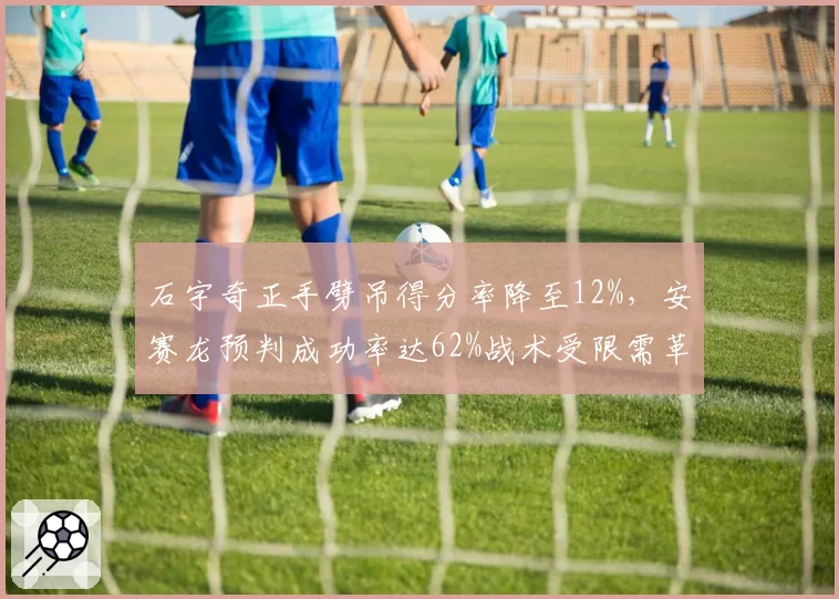 石宇奇正手劈吊得分率降至12%，安赛龙预判成功率达62%战术受限需革新