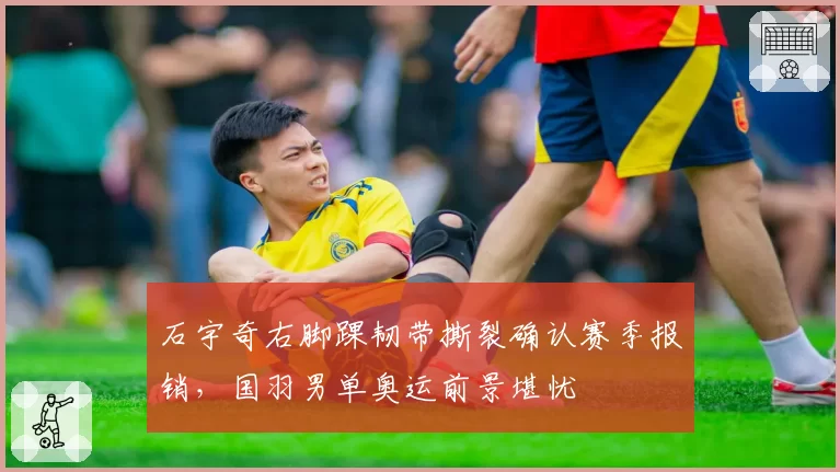 石宇奇右脚踝韧带撕裂确认赛季报销，国羽男单奥运前景堪忧