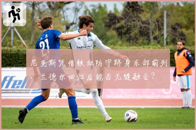 尼克斯凭借铁血防守跻身东部前列，兰德尔回归后能否无缝融合？