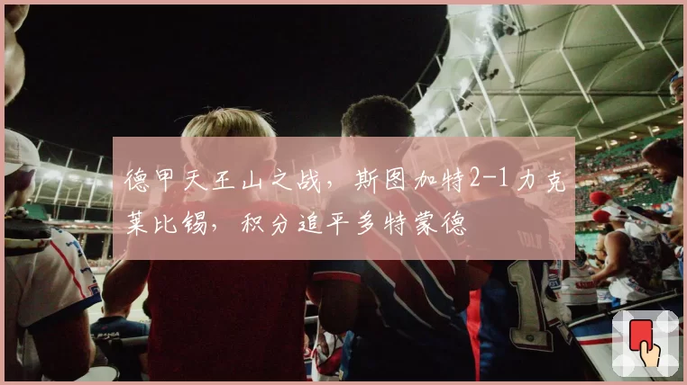 德甲天王山之战，斯图加特2-1力克莱比锡，积分追平多特蒙德