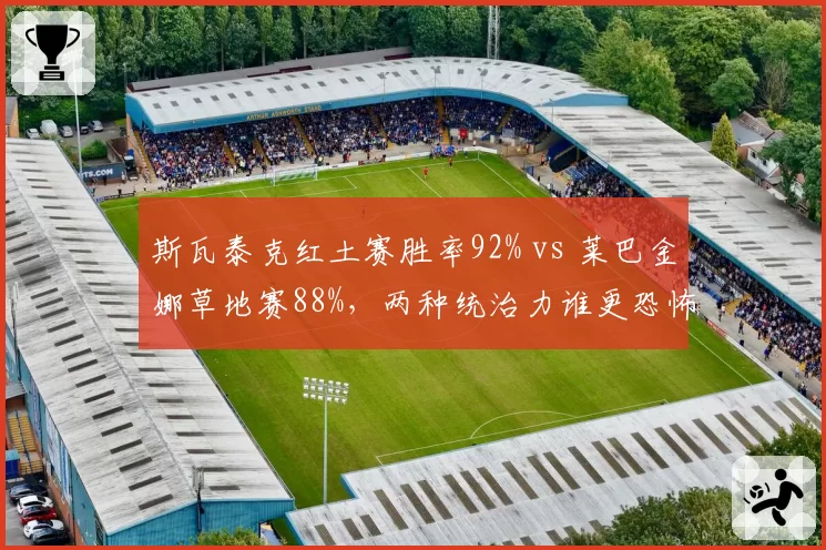 斯瓦泰克红土赛胜率92% vs 莱巴金娜草地赛88%，两种统治力谁更恐怖