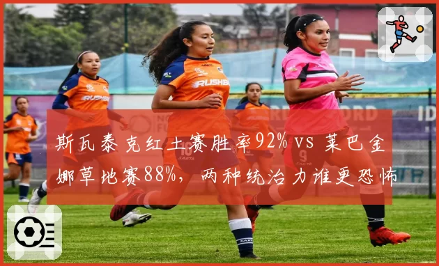斯瓦泰克红土赛胜率92% vs 莱巴金娜草地赛88%，两种统治力谁更恐怖