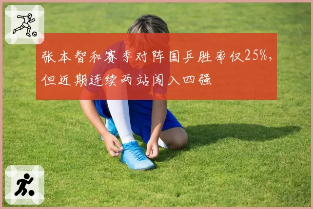 张本智和赛季对阵国乒胜率仅25%,但近期连续两站闯入四强