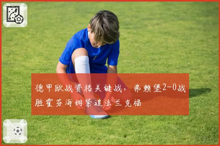 德甲欧战资格关键战，弗赖堡2-0战胜霍芬海姆紧追法兰克福