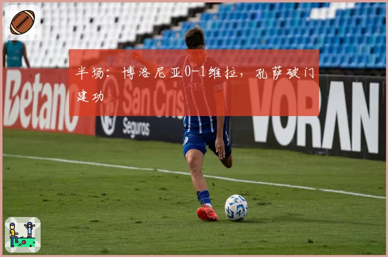 半场：博洛尼亚0-1维拉，孔萨破门建功
