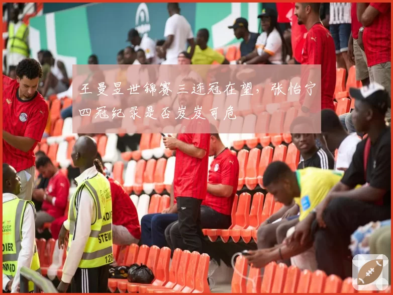 王曼昱世锦赛三连冠在望，张怡宁四冠纪录是否岌岌可危