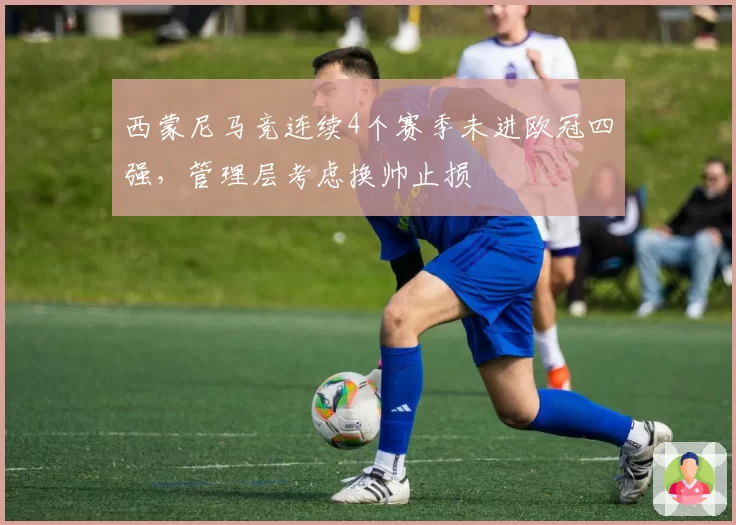 西蒙尼马竞连续4个赛季未进欧冠四强,管理层考虑换帅止损