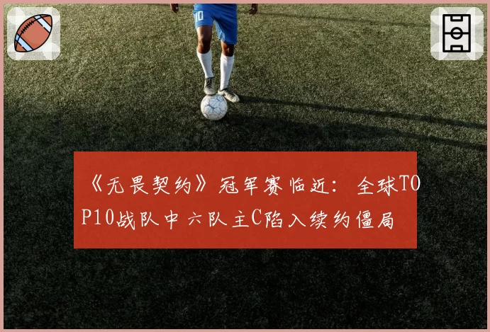 《无畏契约》冠军赛临近：全球TOP10战队中六队主C陷入续约僵局