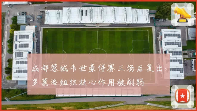 成都蓉城韦世豪停赛三场后复出,罗慕洛组织核心作用被削弱