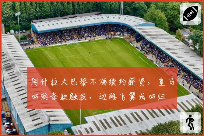 阿什拉夫巴黎不满续约薪资,皇马回购条款触发,边路飞翼或回归