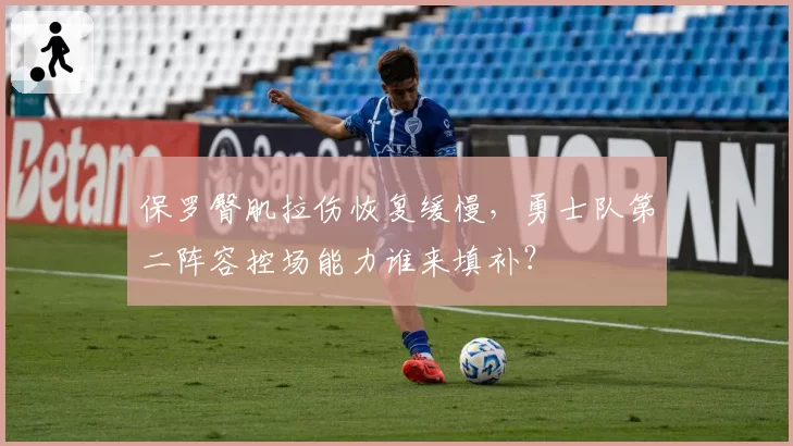 保罗臀肌拉伤恢复缓慢,勇士队第二阵容控场能力谁来填补?