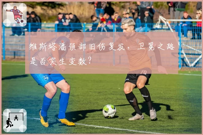 维斯塔潘颈部旧伤复发，卫冕之路是否突生变数？
